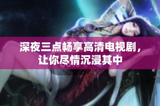 深夜三点畅享高清电视剧，让你尽情沉浸其中