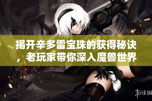 揭开辛多雷宝珠的获得秘诀，老玩家带你深入魔兽世界探索攻略