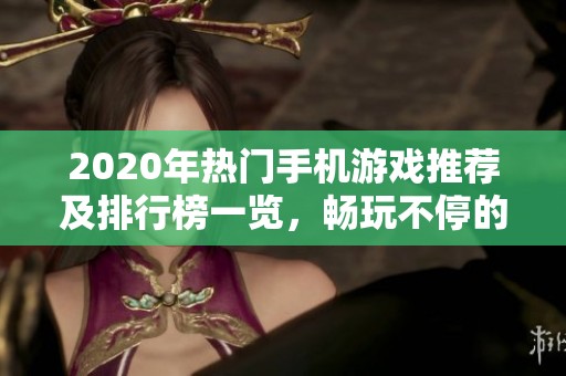 2020年热门手机游戏推荐及排行榜一览，畅玩不停的精彩游戏盛宴