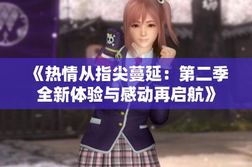 《热情从指尖蔓延：第二季全新体验与感动再启航》