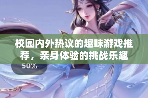 校园内外热议的趣味游戏推荐，亲身体验的挑战乐趣