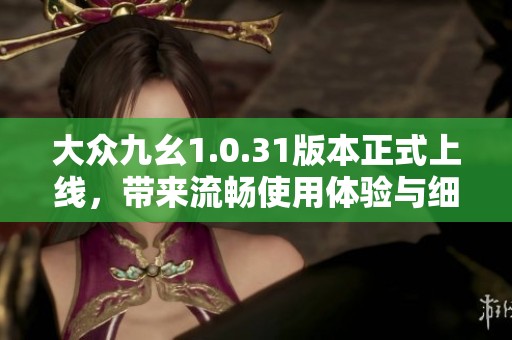 大众九幺1.0.31版本正式上线，带来流畅使用体验与细节优化新动感