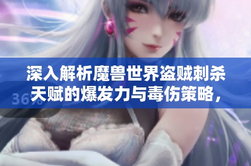 深入解析魔兽世界盗贼刺杀天赋的爆发力与毒伤策略，你准备好挑战吗