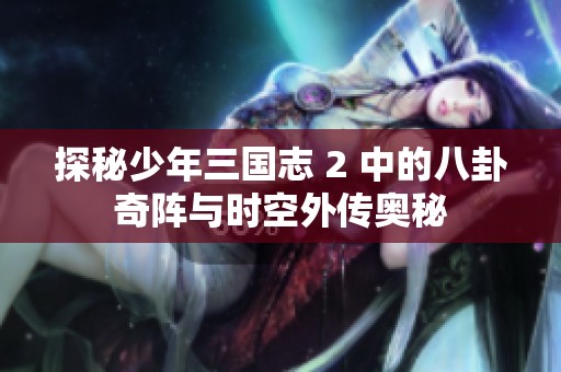 探秘少年三国志 2 中的八卦奇阵与时空外传奥秘