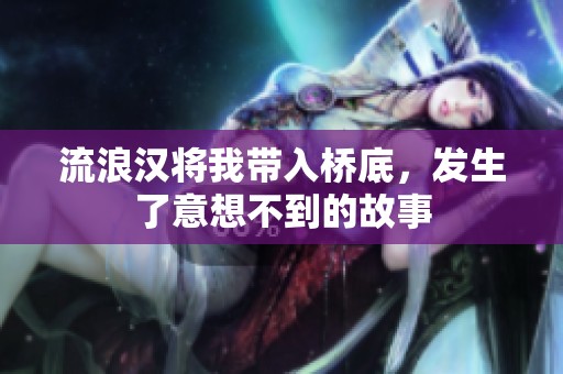 流浪汉将我带入桥底，发生了意想不到的故事