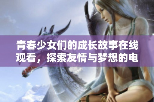 青春少女们的成长故事在线观看，探索友情与梦想的电视剧 