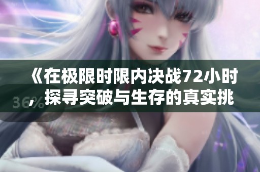 《在极限时限内决战72小时，探寻突破与生存的真实挑战》