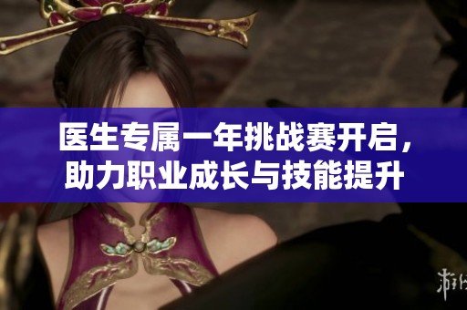 医生专属一年挑战赛开启，助力职业成长与技能提升