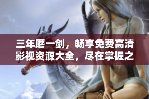 三年磨一剑，畅享免费高清影视资源大全，尽在掌握之中