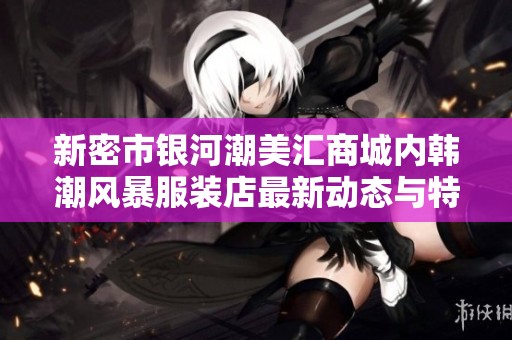 新密市银河潮美汇商城内韩潮风暴服装店最新动态与特色分析