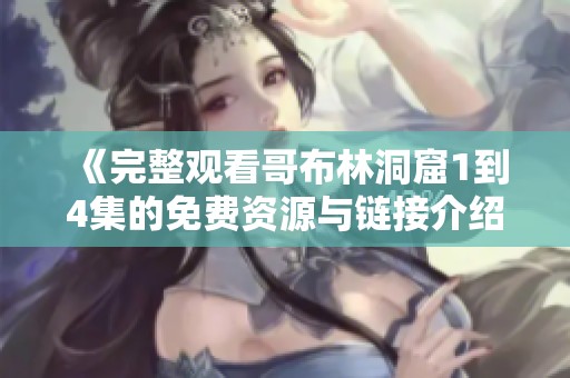 《完整观看哥布林洞窟1到4集的免费资源与链接介绍》