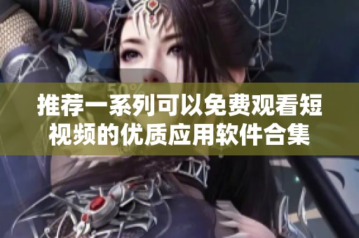 推荐一系列可以免费观看短视频的优质应用软件合集