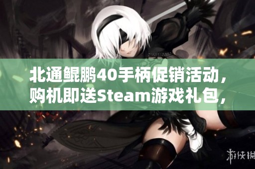 北通鲲鹏40手柄促销活动，购机即送Steam游戏礼包，玩家莫错过