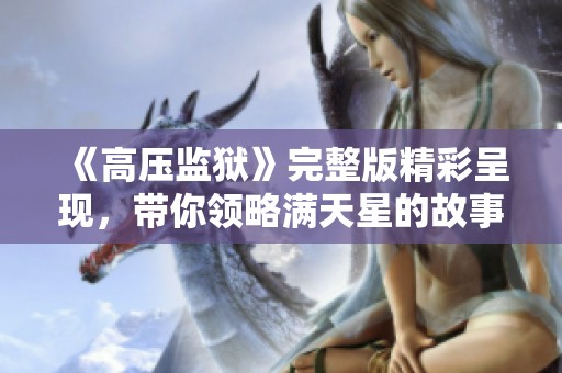 《高压监狱》完整版精彩呈现，带你领略满天星的故事与心灵挣扎