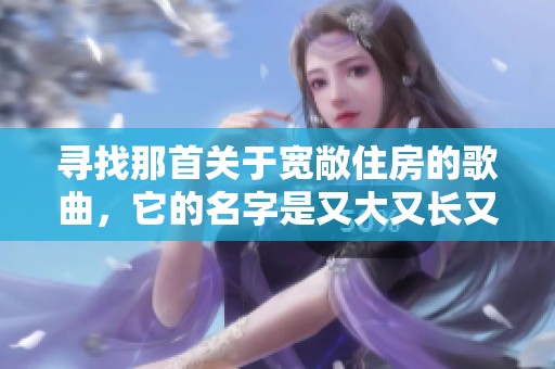 寻找那首关于宽敞住房的歌曲，它的名字是又大又长又租又大的房子