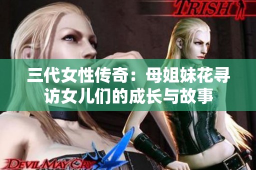 三代女性传奇：母姐妹花寻访女儿们的成长与故事