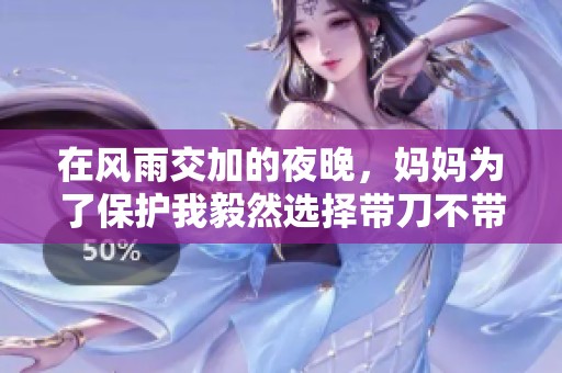 在风雨交加的夜晚，妈妈为了保护我毅然选择带刀不带伞的坚定决心