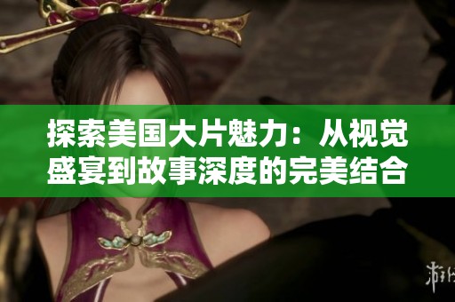 探索美国大片魅力：从视觉盛宴到故事深度的完美结合