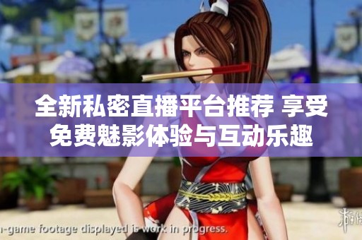 全新私密直播平台推荐 享受免费魅影体验与互动乐趣