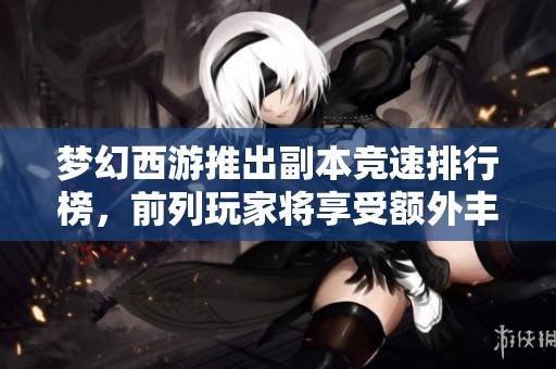 梦幻西游推出副本竞速排行榜，前列玩家将享受额外丰厚奖励