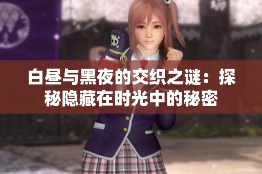 白昼与黑夜的交织之谜：探秘隐藏在时光中的秘密