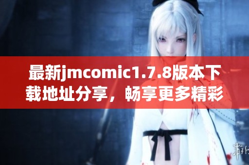 最新jmcomic1.7.8版本下载地址分享，畅享更多精彩漫画内容和功能更新！