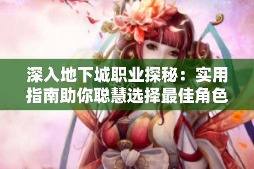 深入地下城职业探秘：实用指南助你聪慧选择最佳角色