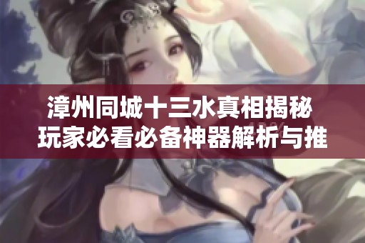 漳州同城十三水真相揭秘 玩家必看必备神器解析与推荐