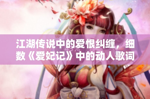 江湖传说中的爱恨纠缠，细数《爱妃记》中的动人歌词与心路历程