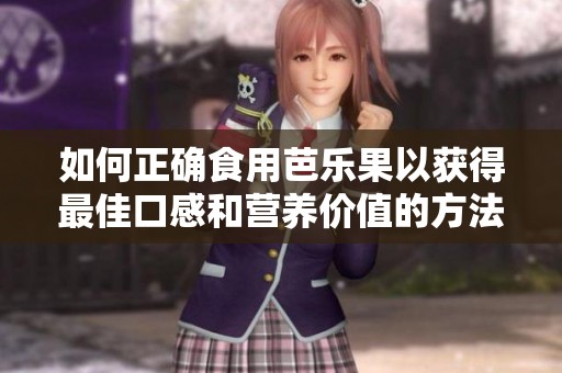 如何正确食用芭乐果以获得最佳口感和营养价值的方法介绍