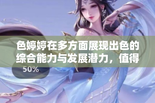 色婷婷在多方面展现出色的综合能力与发展潜力，值得关注与探索