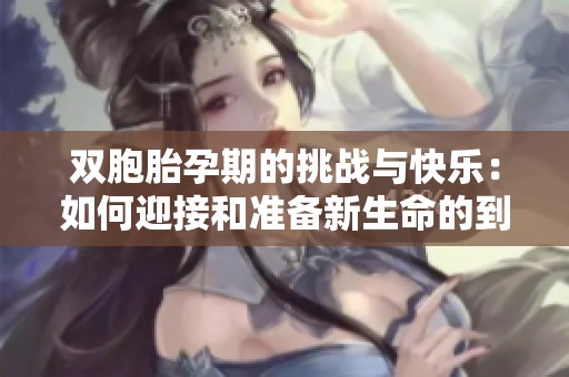 双胞胎孕期的挑战与快乐：如何迎接和准备新生命的到来