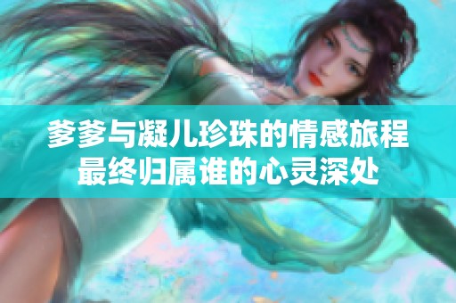爹爹与凝儿珍珠的情感旅程最终归属谁的心灵深处