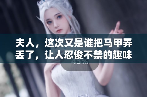 夫人，这次又是谁把马甲弄丢了，让人忍俊不禁的趣味故事