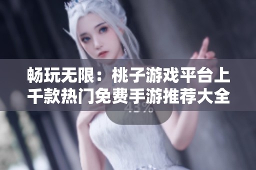 畅玩无限：桃子游戏平台上千款热门免费手游推荐大全