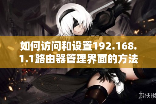 如何访问和设置192.168.1.1路由器管理界面的方法详解
