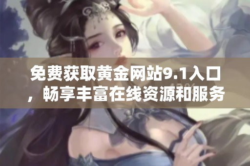 免费获取黄金网站9.1入口，畅享丰富在线资源和服务的机会