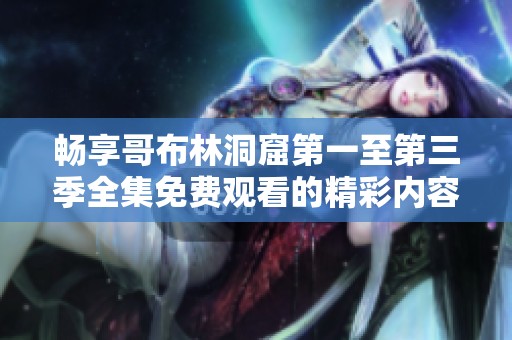 畅享哥布林洞窟第一至第三季全集免费观看的精彩内容与冒险之旅