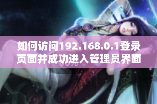 如何访问192.168.0.1登录页面并成功进入管理员界面的方法介绍