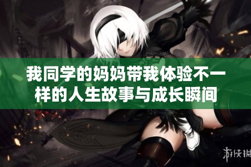 我同学的妈妈带我体验不一样的人生故事与成长瞬间