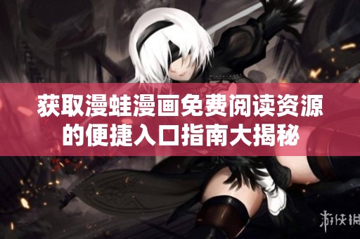 获取漫蛙漫画免费阅读资源的便捷入口指南大揭秘