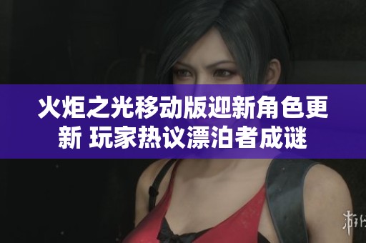 火炬之光移动版迎新角色更新 玩家热议漂泊者成谜
