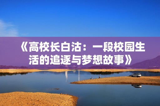 《高校长白沽：一段校园生活的追逐与梦想故事》