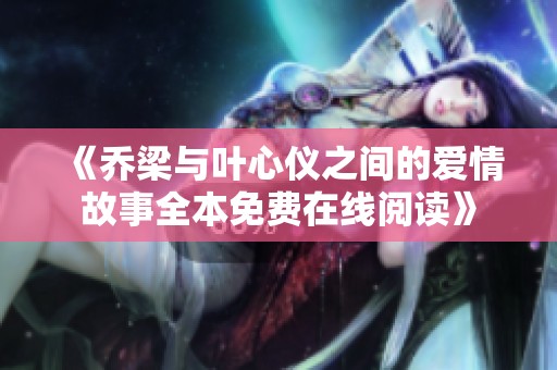 《乔梁与叶心仪之间的爱情故事全本免费在线阅读》