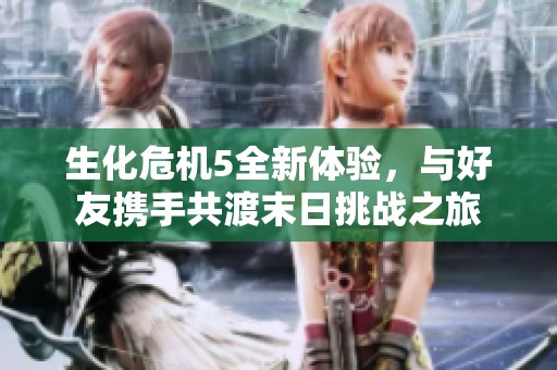 生化危机5全新体验，与好友携手共渡末日挑战之旅