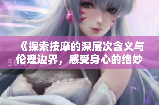 《探索按摩的深层次含义与伦理边界，感受身心的绝妙交融》