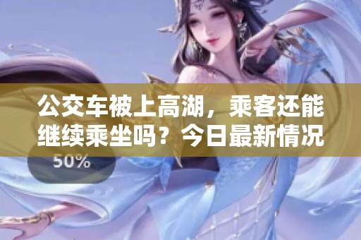 公交车被上高湖，乘客还能继续乘坐吗？今日最新情况揭秘