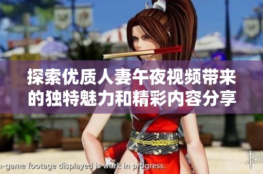 探索优质人妻午夜视频带来的独特魅力和精彩内容分享