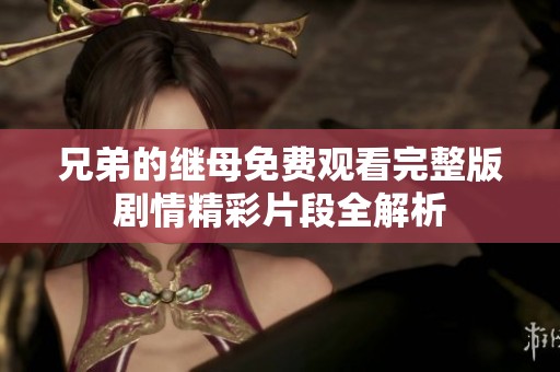 兄弟的继母免费观看完整版剧情精彩片段全解析