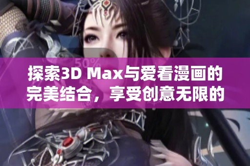 探索3D Max与爱看漫画的完美结合，享受创意无限的漫画世界